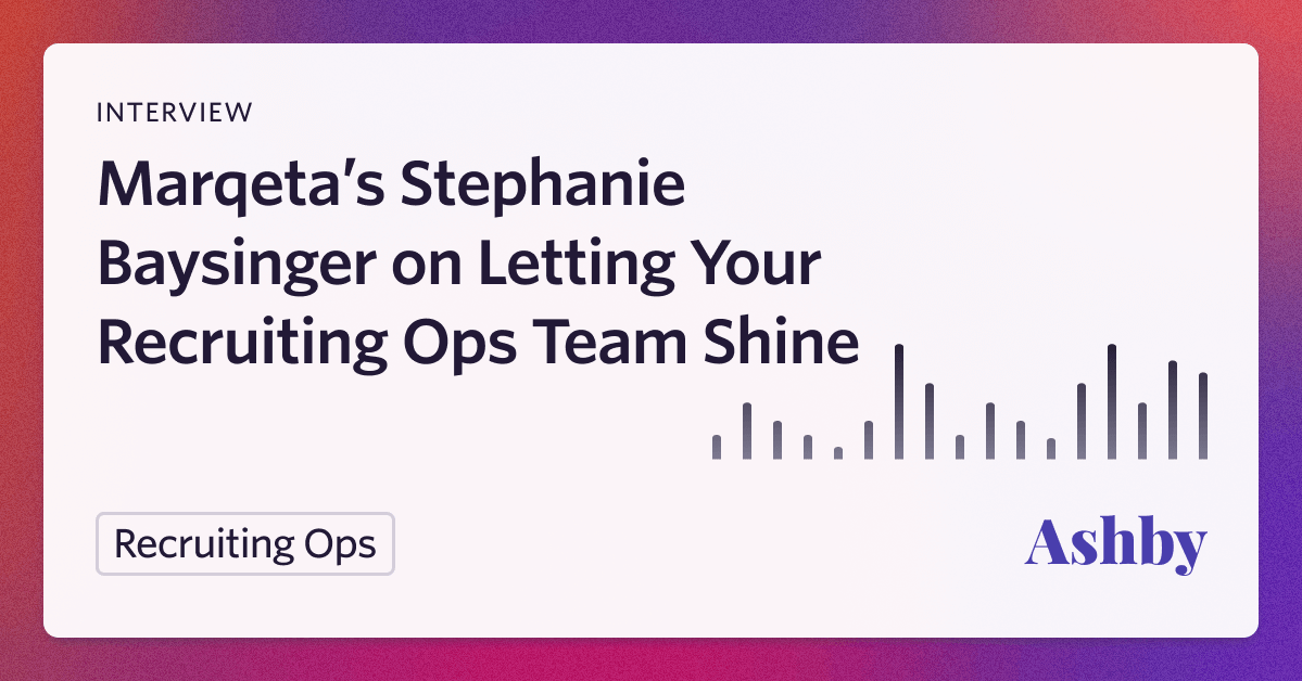 Marqeta’s Stephanie Baysinger on Letting Your Recruiting Ops Team Shine